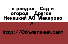  в раздел : Сад и огород » Другое . Ненецкий АО,Макарово д.